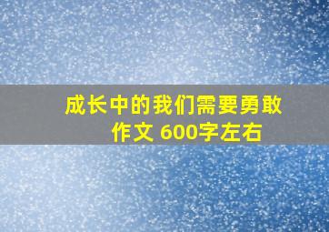 成长中的我们需要勇敢 作文 600字左右